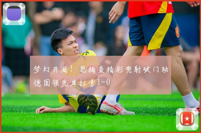 梦幻开局！恩梅查精彩兜射破门助德国领先库拉索1-0