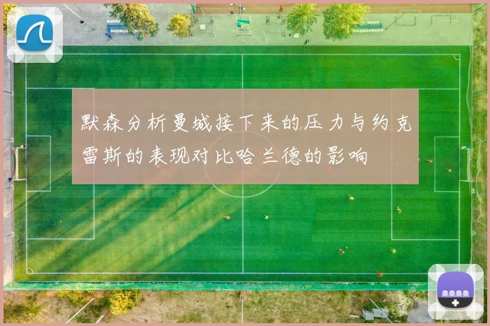 默森分析曼城接下来的压力与约克雷斯的表现对比哈兰德的影响