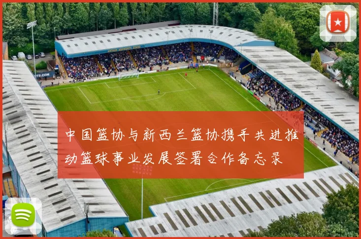 中国篮协与新西兰篮协携手共进推动篮球事业发展签署合作备忘录