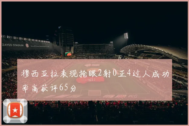 穆西亚拉表现抢眼2射0正4过人成功率高获评65分