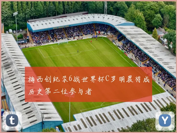 梅西创纪录6战世界杯C罗明晨将成历史第二位参与者