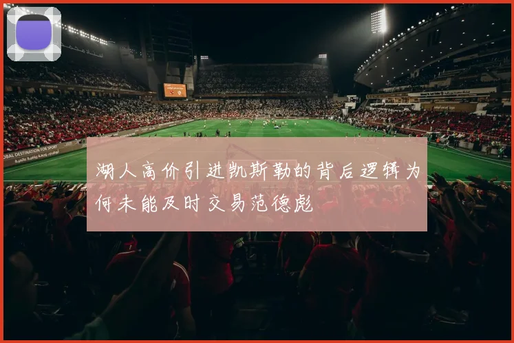 湖人高价引进凯斯勒的背后逻辑为何未能及时交易范德彪