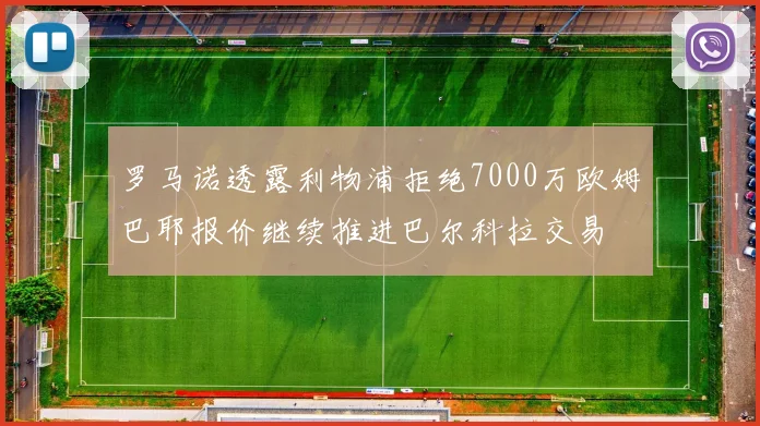 罗马诺透露利物浦拒绝7000万欧姆巴耶报价继续推进巴尔科拉交易