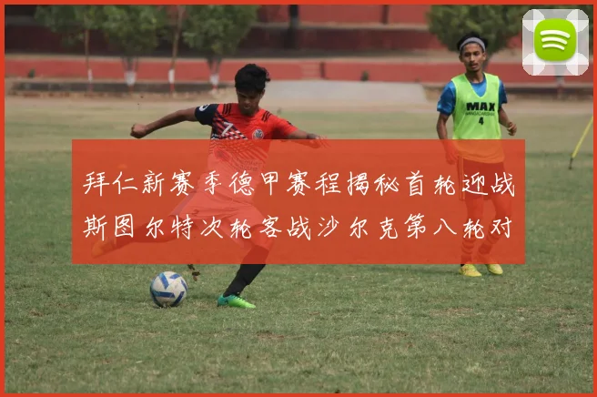拜仁新赛季德甲赛程揭秘首轮迎战斯图尔特次轮客战沙尔克第八轮对决多特蒙德