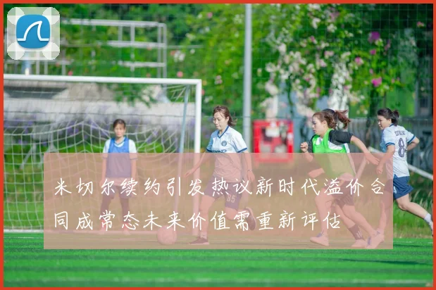米切尔续约引发热议新时代溢价合同成常态未来价值需重新评估