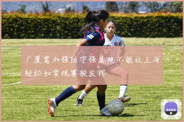 广厦需加强防守强度绝不能让上海轻松如常规赛般发挥