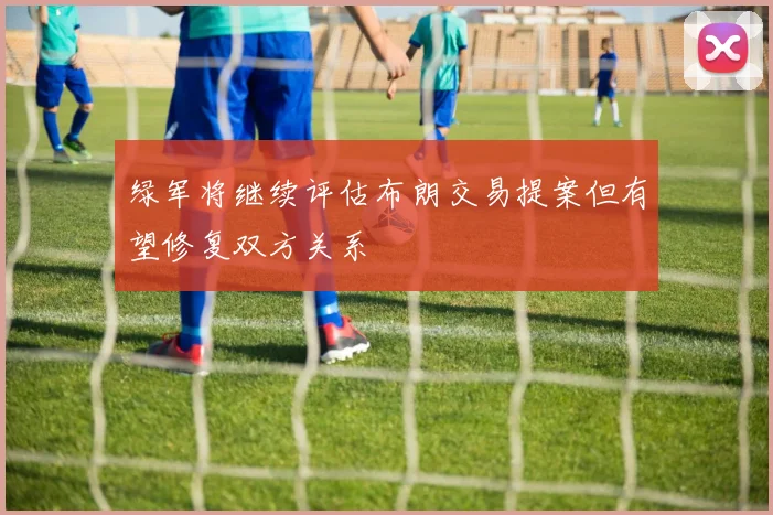 绿军将继续评估布朗交易提案但有望修复双方关系